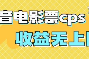 (7086期)风口项目,抖音电影票cps,月入过万的机会来啦
