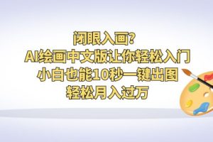 (6594期)闭眼入画?AI绘画中文版让你轻松入门!小白也能10秒一键出图,轻松月入过万