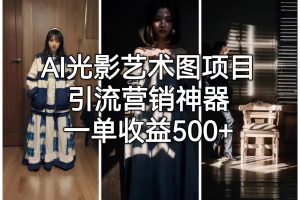 (6614期)AI光影艺术图项目,引流营销神器,一单收益500+