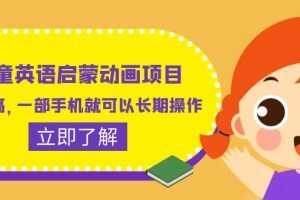 (6380期)儿童英语启蒙动画项目,利润高,一部手机就可以长期操作(教务+素材)
