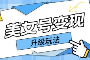 (5733期)日入500+美女号变现最新升级玩法(详细实操教程)