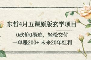 （5458期）东哲4月五课原版玄学项目：0砍价0墨迹 轻松交付 一单赚200+未来20年红利