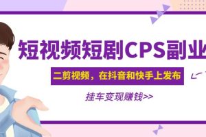 (4967期)黄岛主 · 短视频短剧CPS副业项目:二剪视频在抖音和快手上发布,挂车变现