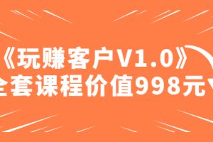 (4994期)某收费课程《玩赚客户V1.0》全套课程价值998元