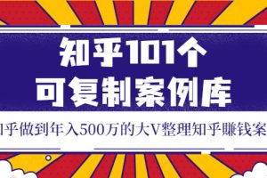 (3673期)知乎101个可复制案例库,知乎做到年入500万的大V整理知乎賺钱案例!