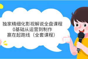 (3661期)独家精细化影视解说全盘课程,0基础从运营到制作,赢在起跑线(全套课程)