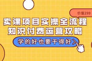 (3289期)卖课项目实操全流程-知识付费运营攻略:学的好也要干得好(价值299元)