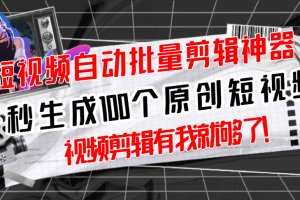(2733期)【原创神器】短视频全自动一键剪辑视频,一秒生成100个原创视频(软件+视频)