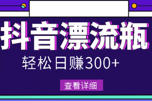 (2668期)最新抖音漂流瓶发作品项目,日入300-500元没问题【自带流量热度】