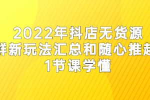 （2554期）2022年抖店无货源店群新玩法汇总和随心推起店 1节课学懂