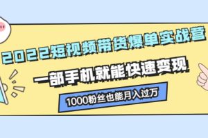 （2245期）2022短视频带货爆单实战营，一部手机就能快速变现，1000粉丝也能月入过万