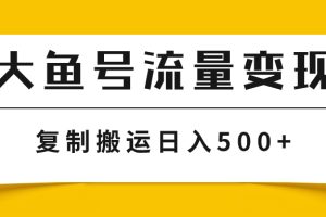 (7747期)大鱼号流量变现玩法,播放量越高收益越高,无脑搬运复制日入500+