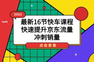 (7319期)2023最新16节快车课程,快速提升京东流量,冲刺销量