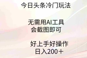 （9468期）今日头条冷门玩法，无需用AI工具，会截图即可。门槛低好操作好上手，日…