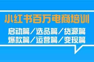 （9206期）小红书-百万电商培训班：启动篇/选品篇/货源篇/爆款篇/运营篇/变现篇