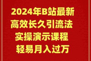 （9179期）2024年B站最新高效长久引流法 实操演示课程 轻易月入过万