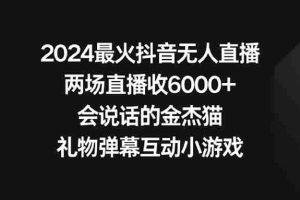 （9022期）2024最火抖音无人直播，两场直播收6000+会说话的金杰猫 礼物弹幕互动小游戏