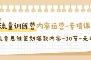 （9013期）流量训练营之内容运营-专项课，用流量思维策划爆款内容-30节-无水印
