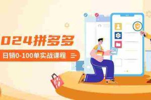 （8942期）2024拼多多日销0-100单实战课程：新手注册开店到日销100单整套流程