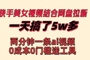 (8610期)快手美女视频结合网盘拉新,一天搞了50000 两分钟一条Ai原创视频,0成…