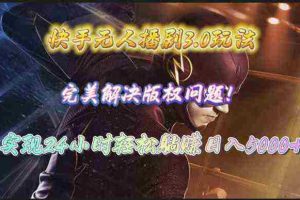 （10077期）快手无人播剧3.0玩法，完美解决版权问题，实现24小时轻松躺赚日入5000+
