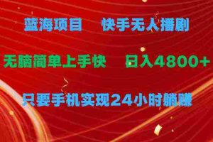 (9937期)蓝海项目,快手无人播剧,一天收益4800+,手机也能实现24小时躺赚,无脑…