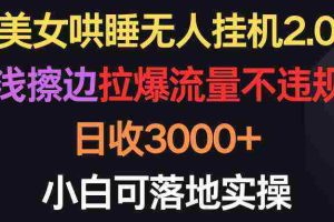 (9906期)美女哄睡无人挂机2.0,浅擦边拉爆流量不违规,日收3000+,小白可落地实操