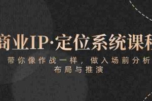（10309期）商业IP·定位系统课程：带你像 作战一样，做入场 前分析，布局与推演
