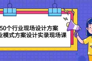 （10300期）50个行业 现场设计方案，商业模式方案设计实录现场课（50节课）