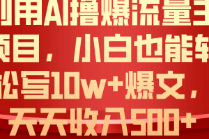 （10646期）利用 AI撸爆流量主收益，小白也能轻松写10W+爆款文章，轻松日入500+
