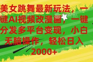 （10844期）美女跳舞最新玩法，AI一键改漫画，一键分发多平台变现，小白无脑操作，…