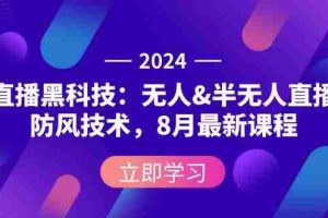 （12381期）2024直播黑科技：无人&半无人直播防风技术，8月最新课程