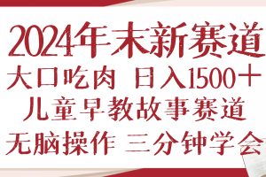 （13814期）2024年末新早教儿童故事新赛道，大口吃肉，日入1500+,无脑操作，三分钟&#8230;