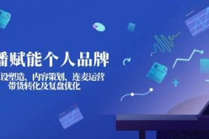 (14158期)直播赋能个人品牌:IP人设塑造、内容策划、连麦运营、带货转化及复盘优化