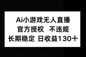 (14260期)AI小游戏无人直播,官方授权 不违规,单日平均收益130+