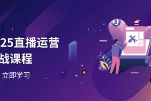 (14276期)2025直播运营实战课程,零基础入门到流量优化,快速提升直播间表现