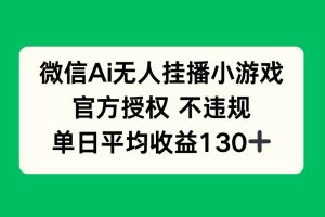 (14396期)微信AI无人挂播小游戏,官方授权 不违规,单日收益130+