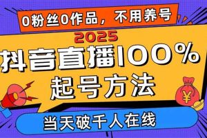 (14392期)2025抖音直播100%起号方法,0粉丝0作品当天破千人在线 可配合多种变现方式