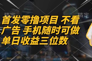 (14611期)首发零撸项目 不看广告 手机随时可做 单日收益三位数