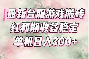 （15101期）最新台服游戏搬砖，红利期收益高稳定，操作简单，小白闭眼入。