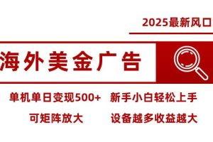 （16029期） 2025最新风口 海外美金广告 单机单日变现500+ 可矩阵放大 设备越多收…