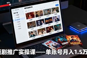 (16332期)短剧推广实操课:授权获取+素材下载+爆款剪辑+平台运营,单账号月入1.5万+