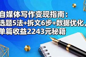 (16378期)自媒体写作变现指南:选题5法+拆文6步+数据优化,单篇收益2243元秘籍