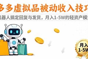 (16464期)多多虚拟品被动收入技巧:机器人搞定回复与发货,月入 1-5W 的轻资产模式