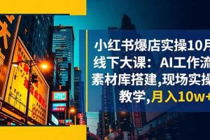 (16490期)小红书爆店实操10月线下大课:AI工作流+素材库搭建,现场实操教学,月入10w+