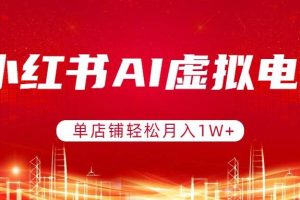 （17507期）小红书AI虚拟电商，单店铺轻松月入1W+，可矩阵运营
