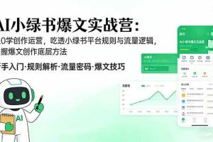 （17670期）AI 小绿书爆文实战营：从0学创作运营，吃透小绿书平台规则与流量逻辑，掌握爆文创作底层方法