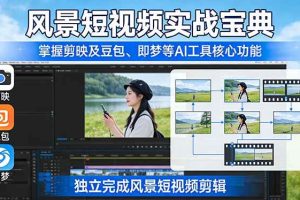 （17704期）风景短视频实战宝典：掌握剪映及豆包、即梦等AI工具的核心功能，独立完成风景短视频剪辑