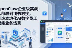 （17716期）OpenClaw企业级实战：从部署到飞书对接，打造本地化AI数字员工赋能业务场景