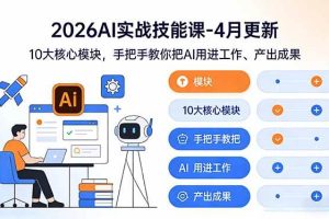 (17941期)2026AI实战技能课-4月更新:10大核心模块,手把手教你把AI用进工作、产出成果